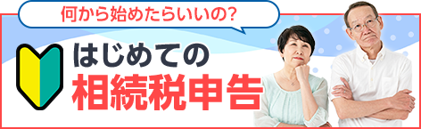 何から始めたらいいの？はじめての相続税申告