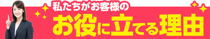 私たちがお客様のお役に立てる理由